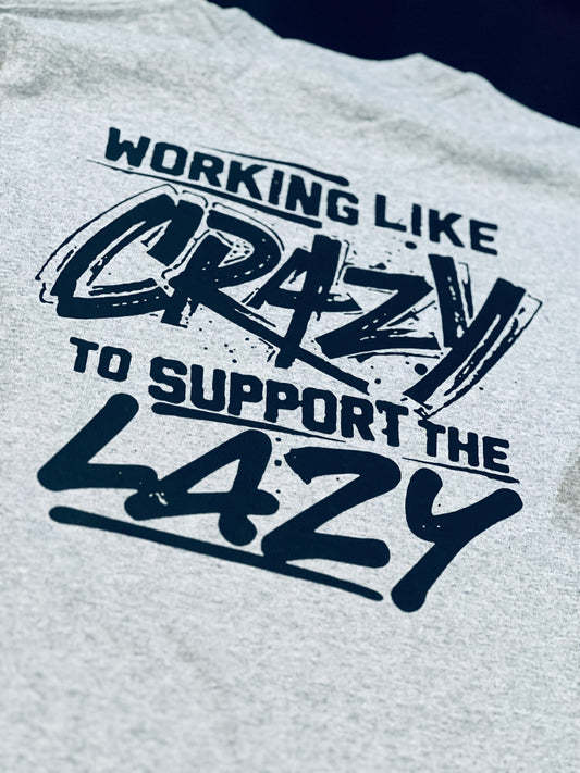 “Working Like Crazy To Support The Lazy” T-shirt