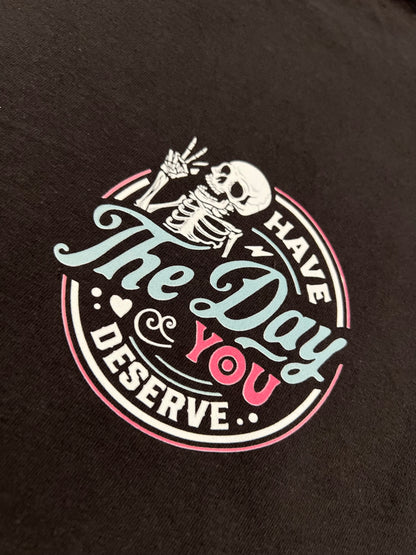 Have The Day You Deserve T-shirt