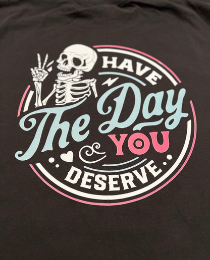 Have The Day You Deserve T-shirt