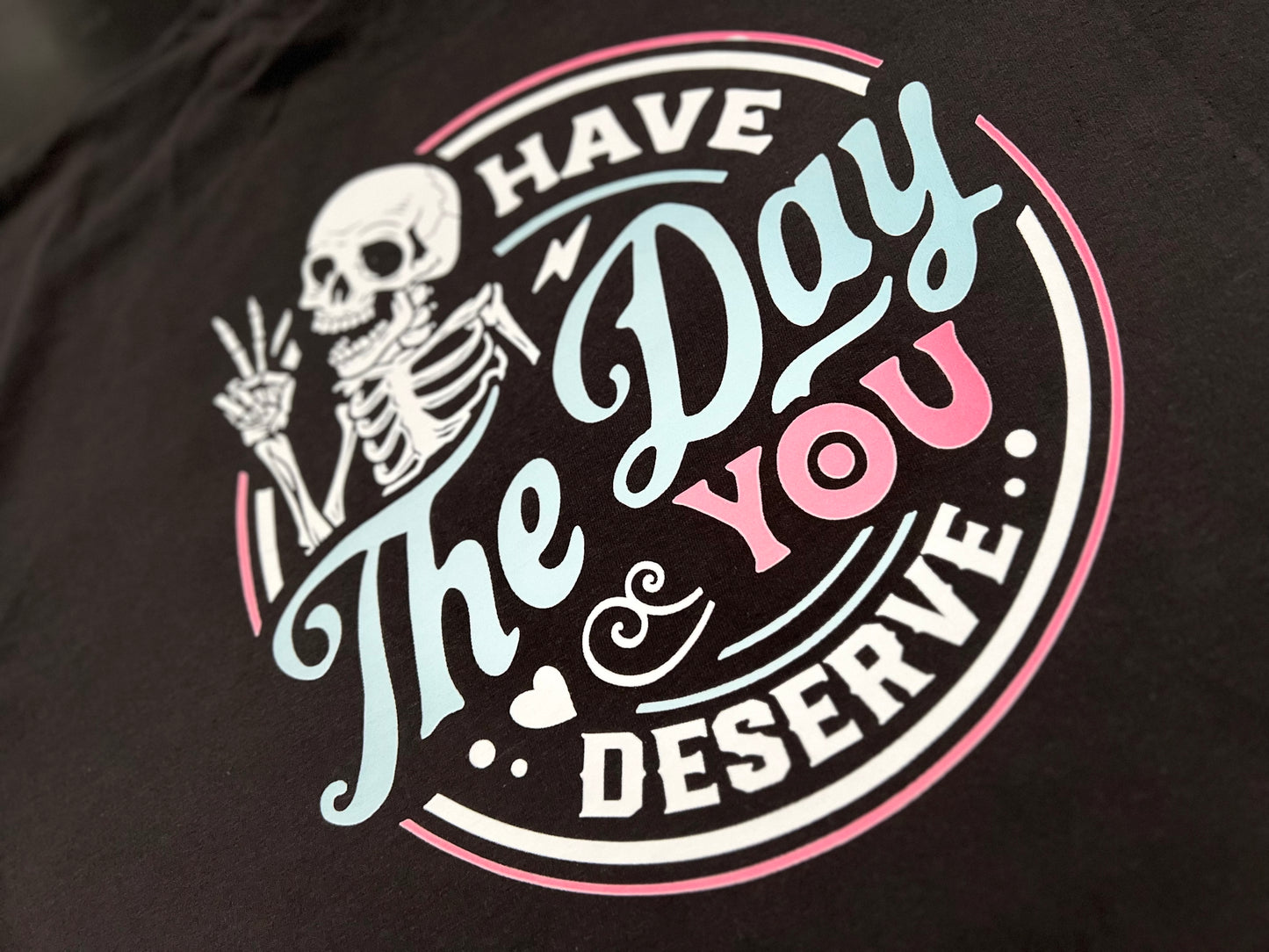 Have The Day You Deserve T-shirt
